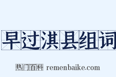 早过淇县组词是什么意思的图片